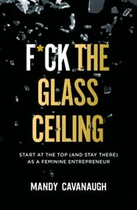 Cover of F*ck the Glass Ceiling by Mandy Cavanaugh