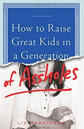 Cover of How to Raise Great Kids in a Generation of Assholes by Liz Parkinson