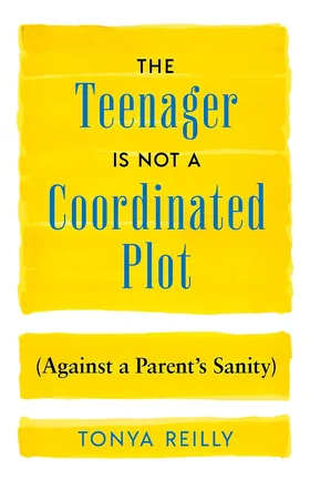 Cover of The Teenager Is Not a Coordinated Plot (Against a Parent's Sanity) by Tonya Reilly