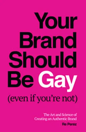 Cover of Your Brand Should Be Gay (Even If You’re Not) by Re Perez